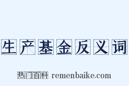 生产基金反义词是什么意思的图片